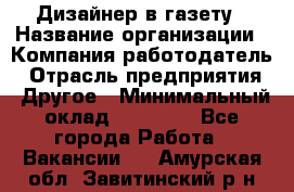 Дизайнер в газету › Название организации ­ Компания-работодатель › Отрасль предприятия ­ Другое › Минимальный оклад ­ 28 000 - Все города Работа » Вакансии   . Амурская обл.,Завитинский р-н